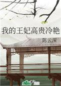我的王妃高贵冷艳全文免费阅读