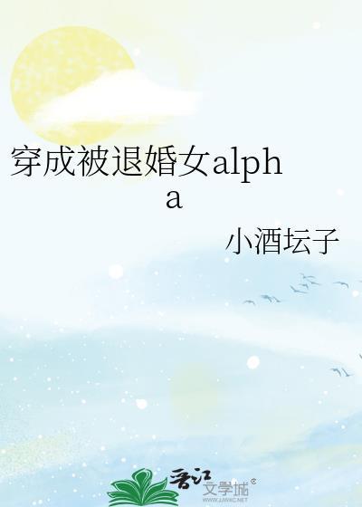 穿成被退婚女alpha小酒坛子