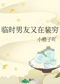 临时男友又在装穷笔趣阁