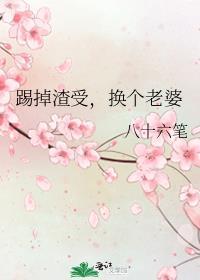 踢掉渣受换个老婆免费阅读