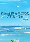 被重生的男友开挂变成了末世大佬后作者又