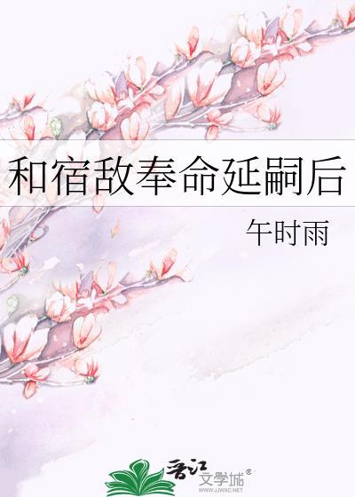 和宿敌奉命延嗣后全文免费阅读