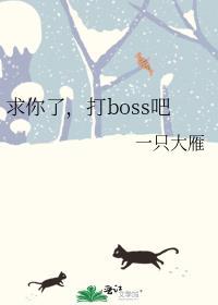 打boss吧 完结+番外作者一只大雁