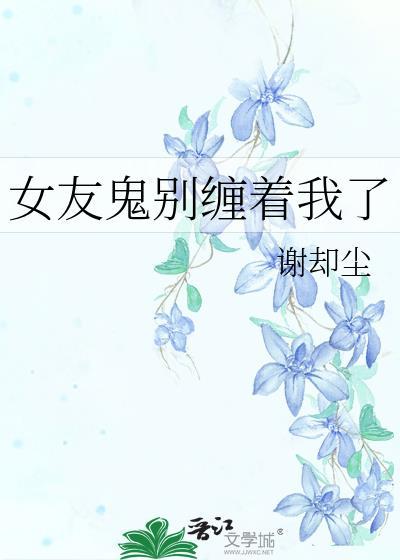 女友鬼别缠着我了百度txt