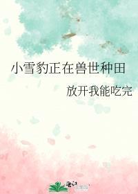 小雪豹正在兽世种田番外无防盗