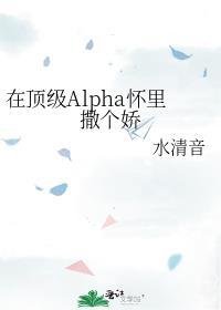 在顶级Alpha怀里撒个娇大结局