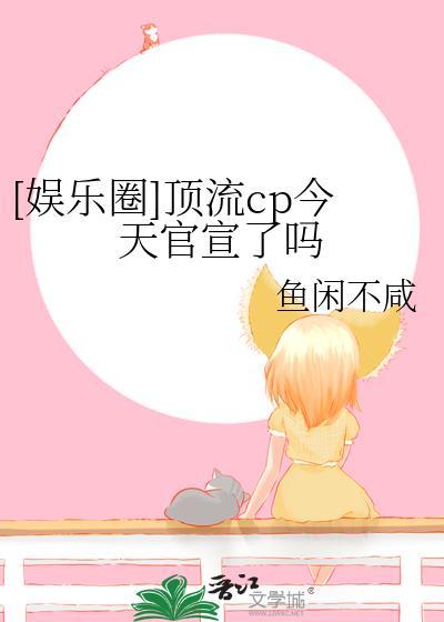 娱乐圈顶流CP今天官宣了吗免费阅读