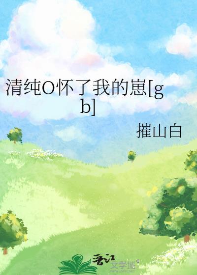 清纯o怀了我的崽TXT笔趣阁链接