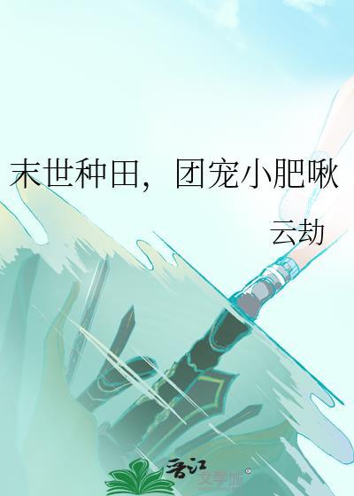 末世种田团宠小肥啾云劫