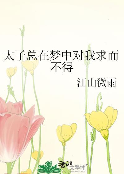 太子总在梦中对我求而不得差不多的