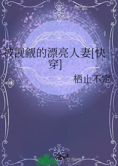 被觊觎的漂亮人妻快穿免费阅读