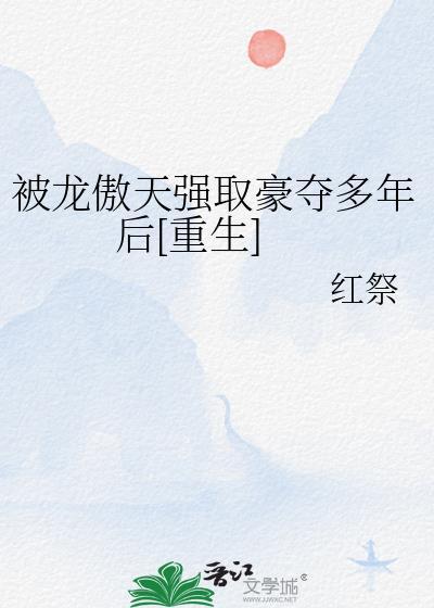 被龙傲天强取豪夺多年后重生TXT