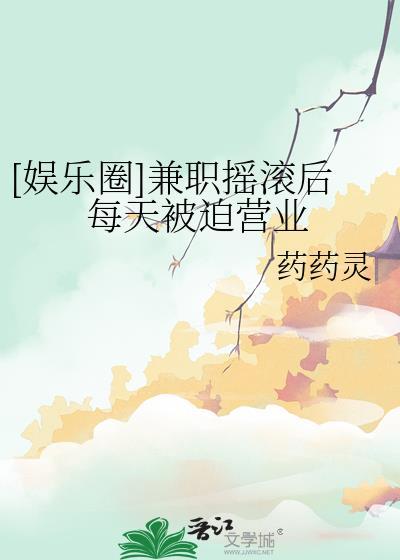 娱乐圈兼职摇滚后每天被迫营业txt