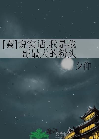 秦说实话我是我哥最大的粉头
