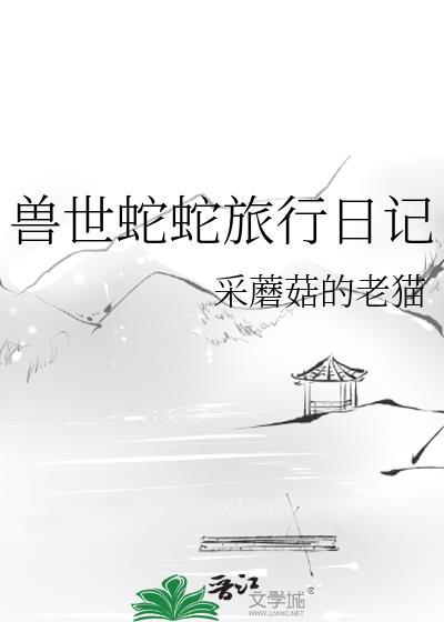 兽世蛇蛇旅行日记TXT资源