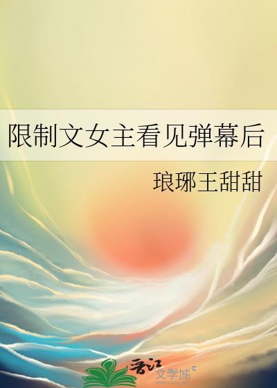 限制文女主看见弹幕后免费