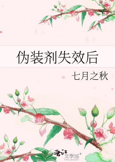 伪装剂失效后by七月之秋全文免费阅读