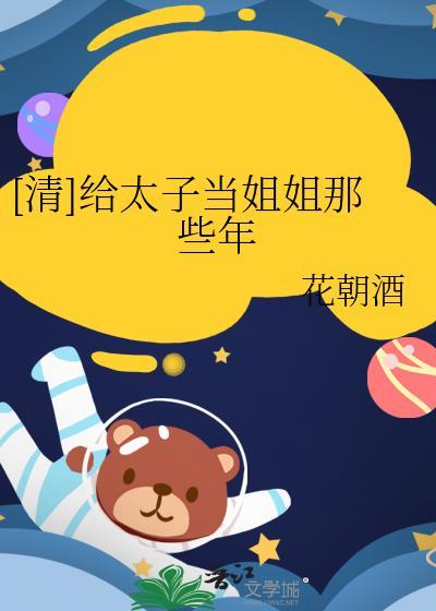 清给太子当姐姐那些年花朝酒免费20