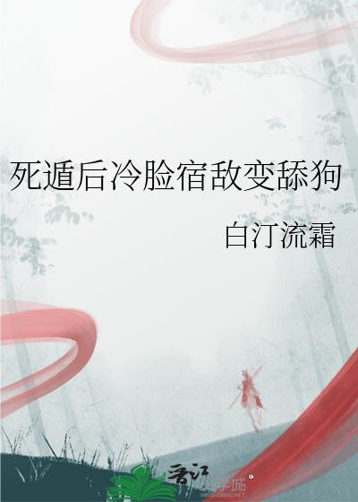 死遁后冷脸宿敌变舔狗全文免费阅读