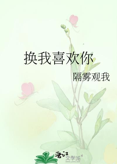 换我喜欢你隔雾观我番外
