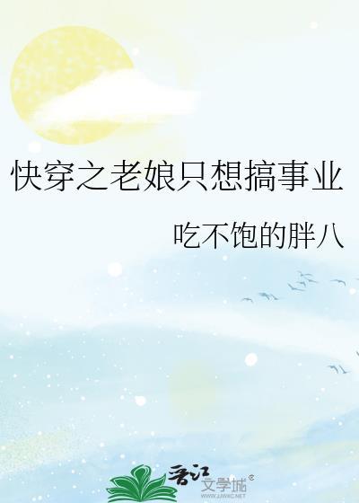 快穿之老娘只想搞事业 吃不饱的胖八