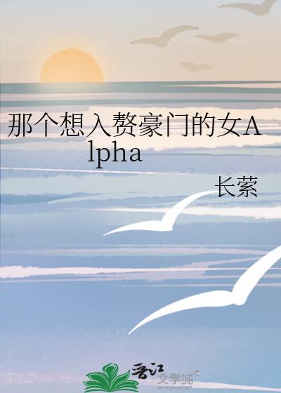 那个想入赘豪门的女alpha全文免费阅读