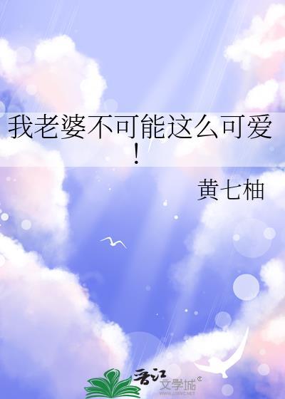 我老婆不可能这么可爱by吾七柚晋江