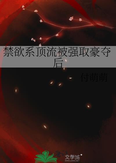 禁欲系顶流被强取豪夺后全篇阅读
