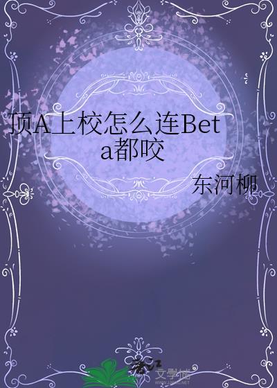顶a上校怎么连beta都咬 最新章节 无弹窗