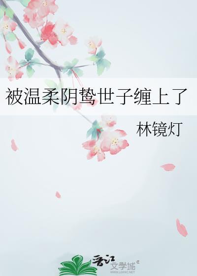 被温柔的阴鸷世子缠住了