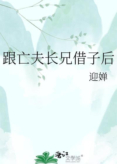 跟亡夫长兄借子后迎婵免费阅读