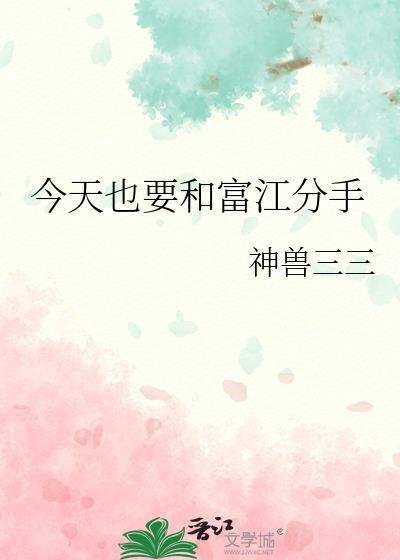 今天也要和富江分手完结作者·神兽三三