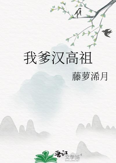 我爹汉高祖作者藤萝浠月