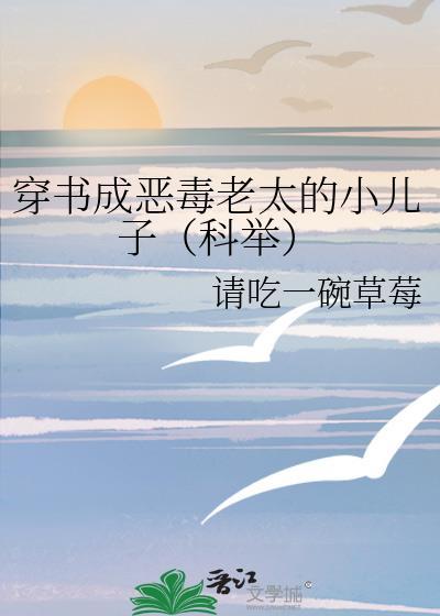 穿书成恶毒老太的小儿子(科举)txt