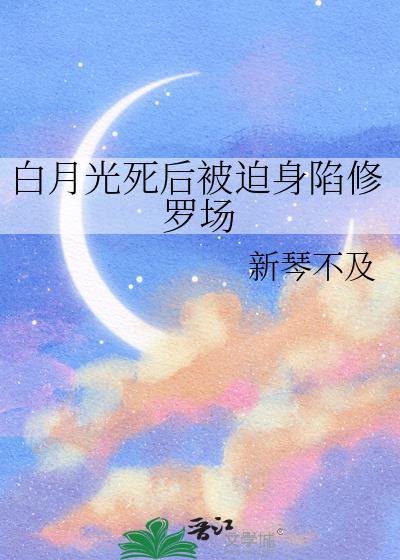白月光死后被迫身陷修罗场by新琴不及