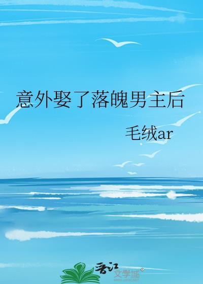 意外娶了落魄男主后毛绒ar