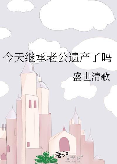今天继承老公遗产了吗44