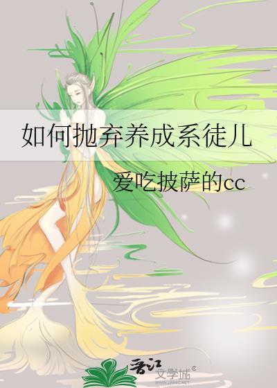 如何抛弃养成系徒儿作者爱吃披萨的cc