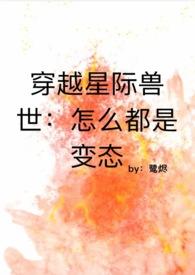 穿越星际兽世怎么都是变态全文