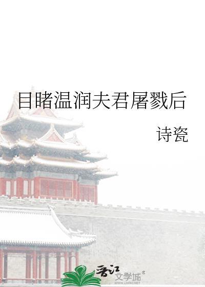 目睹温润夫君屠戮后百度