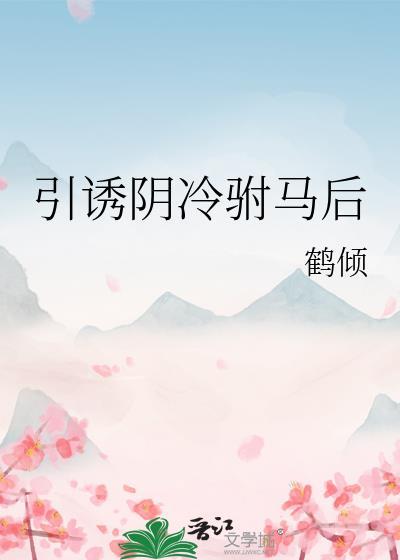 引诱阴冷驸马后by江瑾言免费阅读