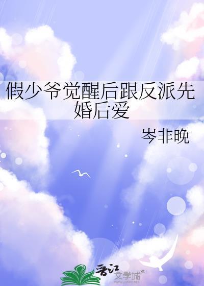 假少爷觉醒后跟反派先婚后爱免费阅读