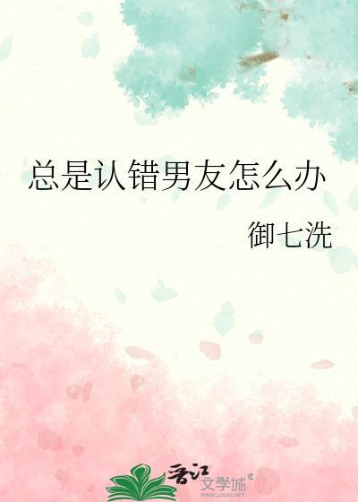 认错了男朋友还是不理我怎么办