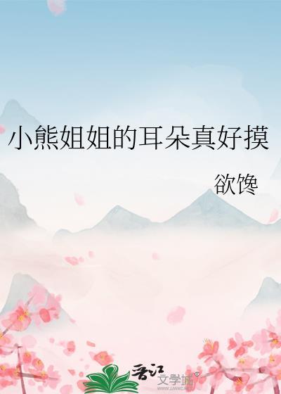 小熊姐姐的耳朵真好摸百度