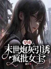 穿成末世炮灰引诱疯批女主 狼夕txt