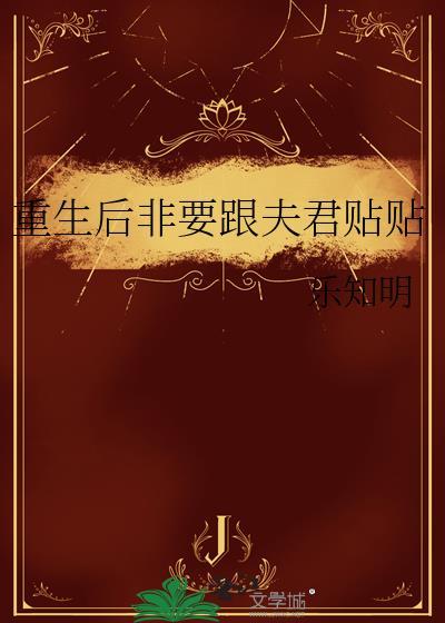 重生后非要跟夫君贴贴by乐知明百度