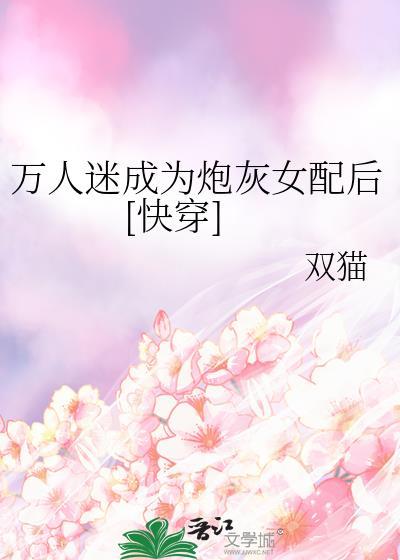 万人迷穿成炮灰女配快穿txt