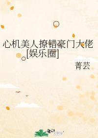 心机美人撩错豪门大佬娱乐圈