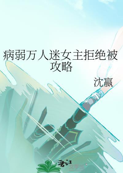 病弱万人迷女主拒绝被攻略免费