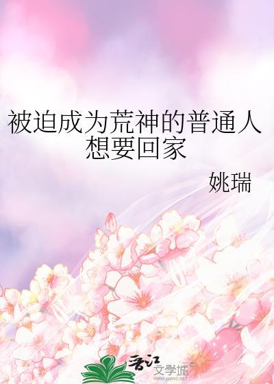 被迫成为荒神的普通人想要回家 作者姚瑞